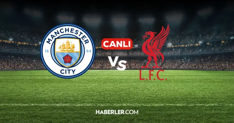Manchester City Liverpool CANLI nereden izlenir? Manchester City Liverpool maçı hangi kanalda, nereden izlenir?